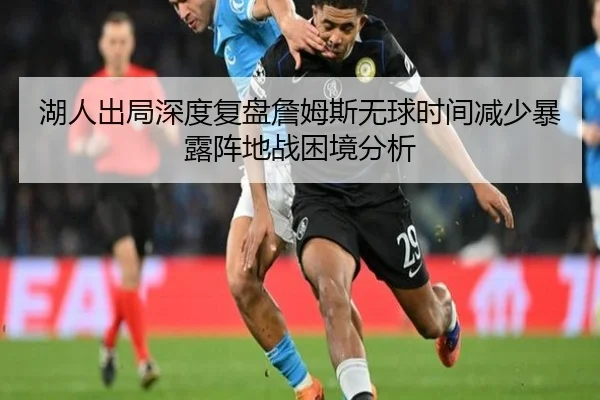 湖人出局深度复盘詹姆斯无球时间减少暴露阵地战困境分析