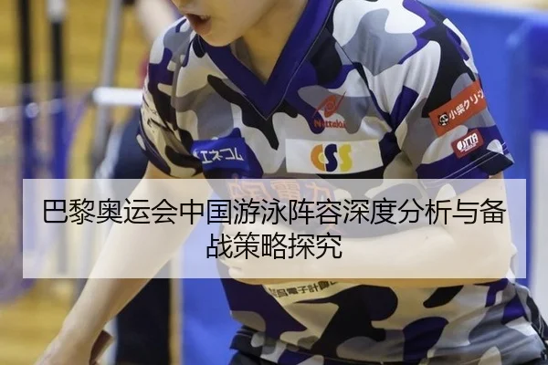 巴黎奥运会中国游泳阵容深度分析与备战策略探究